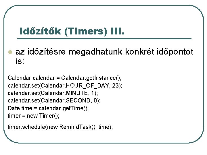 Időzítők (Timers) III. l az időzítésre megadhatunk konkrét időpontot is: Calendar calendar = Calendar.