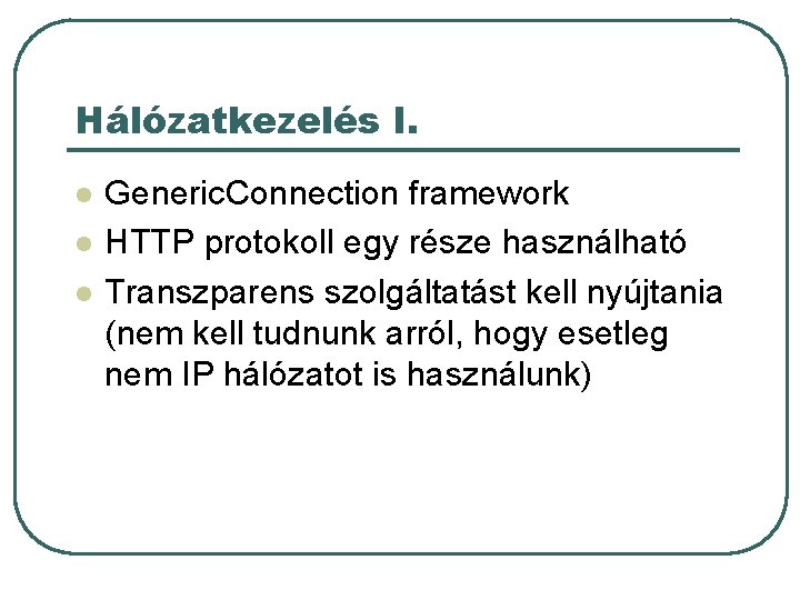 Hálózatkezelés I. l l l Generic. Connection framework HTTP protokoll egy része használható Transzparens