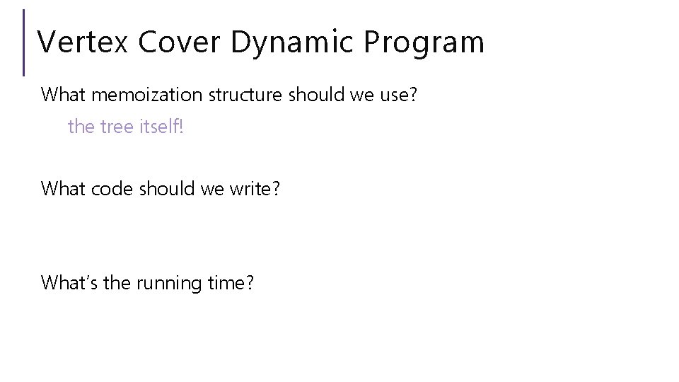 Vertex Cover Dynamic Program What memoization structure should we use? the tree itself! What