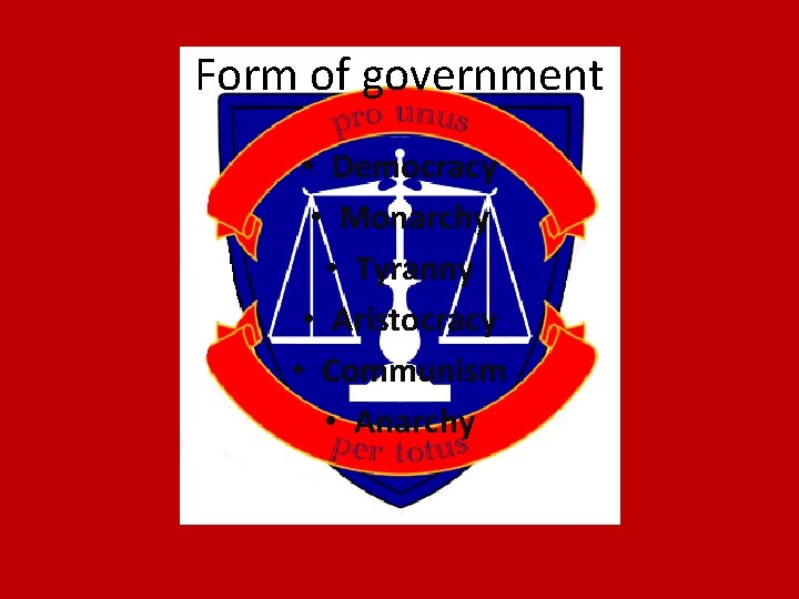 Form of government • Democracy • Monarchy • Tyranny • Aristocracy • Communism •