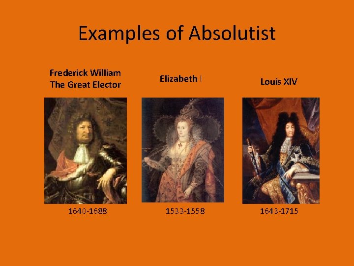 Examples of Absolutist Frederick William The Great Elector 1640 -1688 Elizabeth I Louis XIV