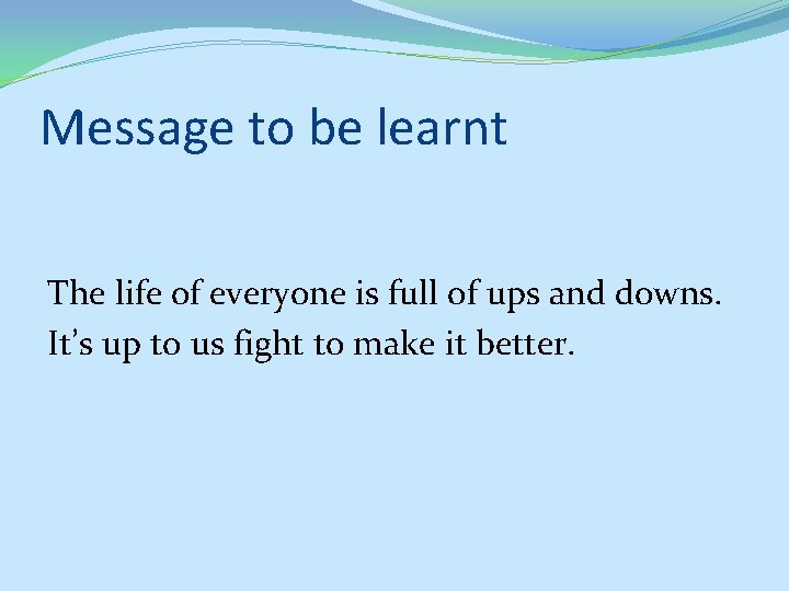 Message to be learnt The life of everyone is full of ups and downs.