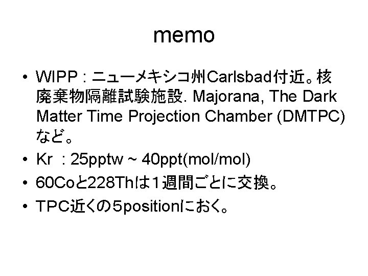 memo • WIPP : ニューメキシコ州Carlsbad付近。核 廃棄物隔離試験施設. Majorana, The Dark Matter Time Projection Chamber (DMTPC)