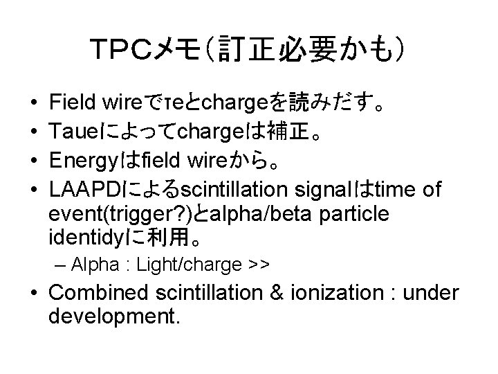 ＴＰＣメモ（訂正必要かも） • • Field wireでτeとchargeを読みだす。 Taueによってchargeは補正。 Energyはfield wireから。 LAAPDによるscintillation signalはtime of event(trigger? )とalpha/beta particle