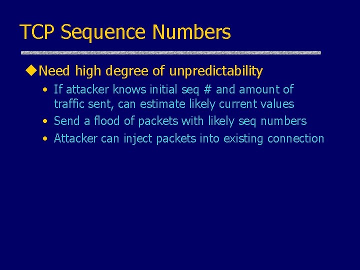 TCP Sequence Numbers u. Need high degree of unpredictability • If attacker knows initial