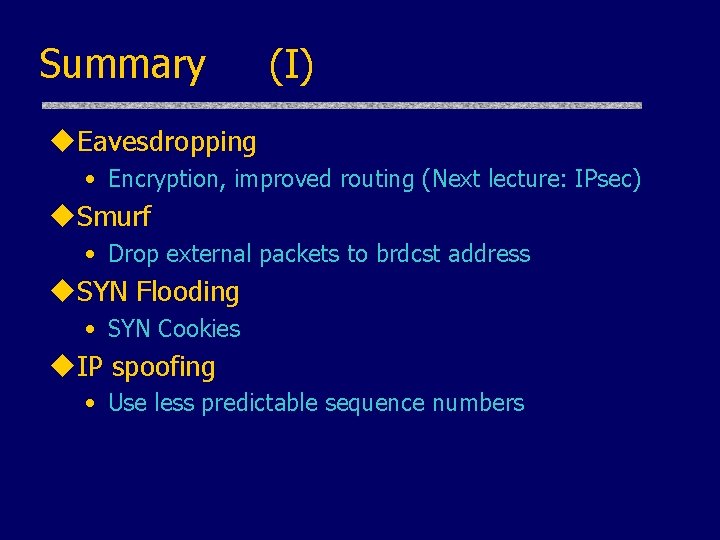 Summary (I) u. Eavesdropping • Encryption, improved routing (Next lecture: IPsec) u. Smurf •