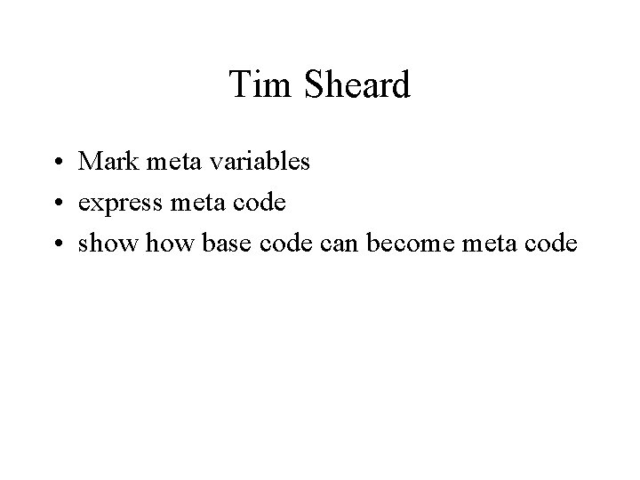 Tim Sheard • Mark meta variables • express meta code • show base code