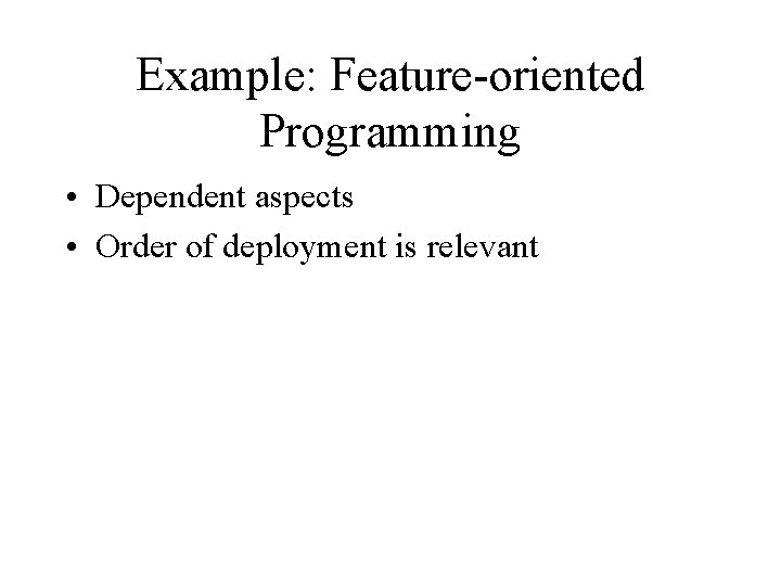 Example: Feature-oriented Programming • Dependent aspects • Order of deployment is relevant 