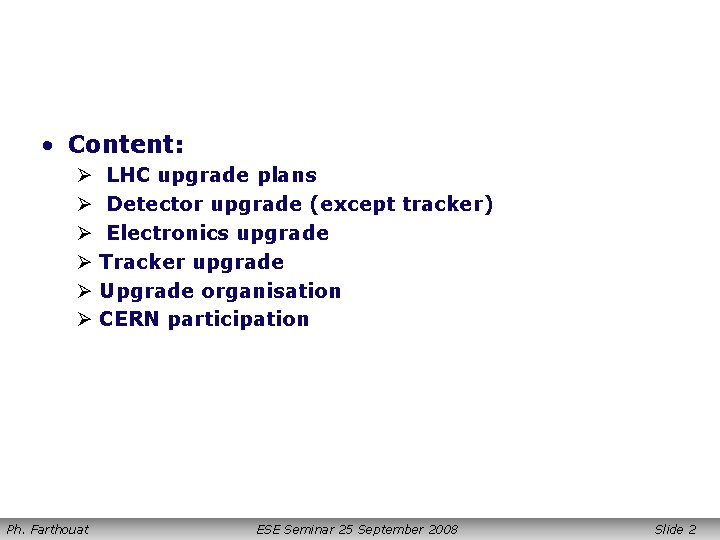  • Content: Ø Ø Ø Ph. Farthouat LHC upgrade plans Detector upgrade (except