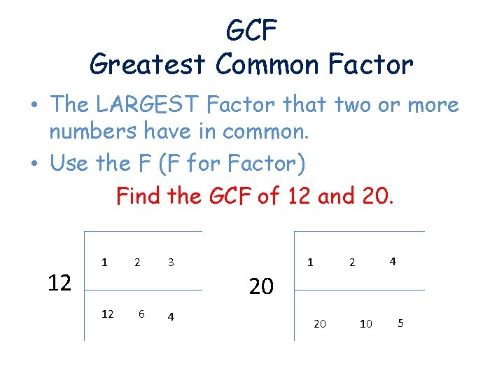 GCF Greatest Common Factor • The LARGEST Factor that two or more numbers have