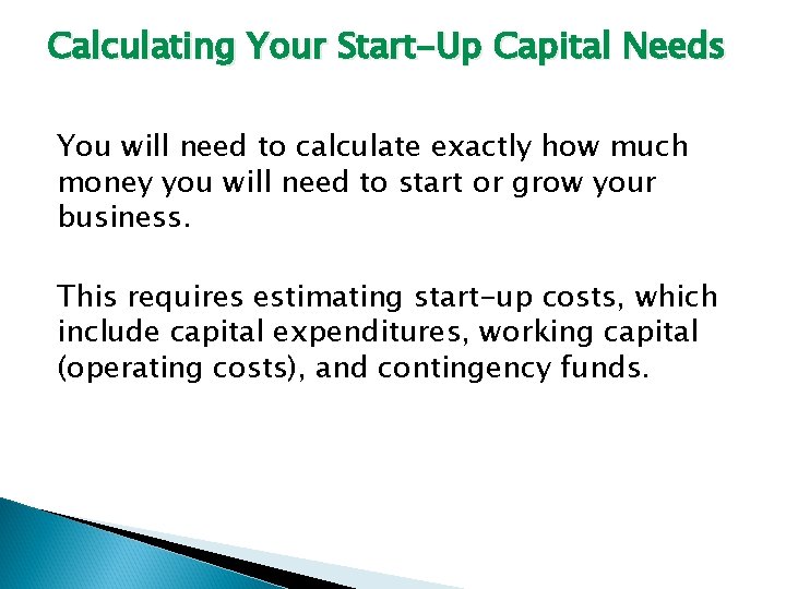 Calculating Your Start-Up Capital Needs You will need to calculate exactly how much money
