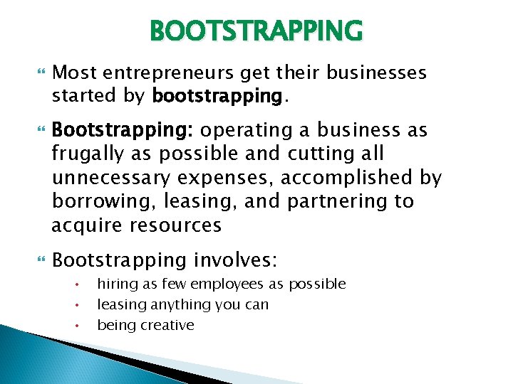 BOOTSTRAPPING Most entrepreneurs get their businesses started by bootstrapping. Bootstrapping: operating a business as