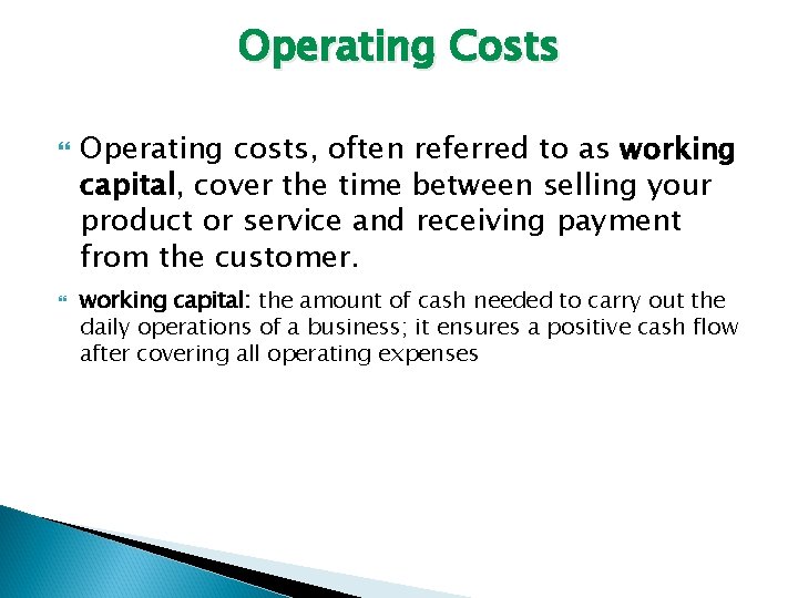 Operating Costs Operating costs, often referred to as working capital, cover the time between