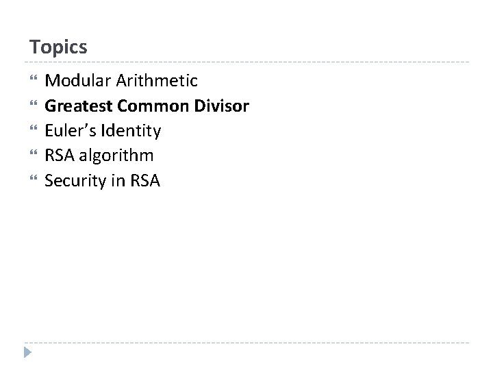 Topics Modular Arithmetic Greatest Common Divisor Euler’s Identity RSA algorithm Security in RSA 