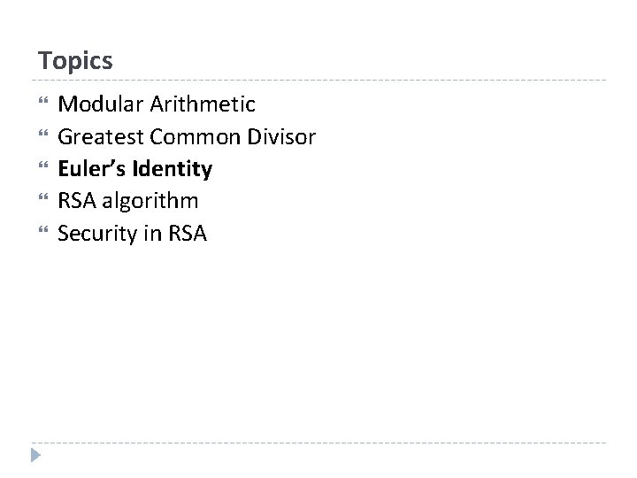 Topics Modular Arithmetic Greatest Common Divisor Euler’s Identity RSA algorithm Security in RSA 