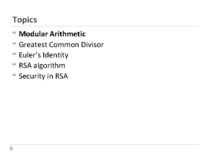 Topics Modular Arithmetic Greatest Common Divisor Euler’s Identity RSA algorithm Security in RSA 