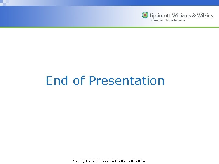 End of Presentation Copyright © 2008 Lippincott Williams & Wilkins. 