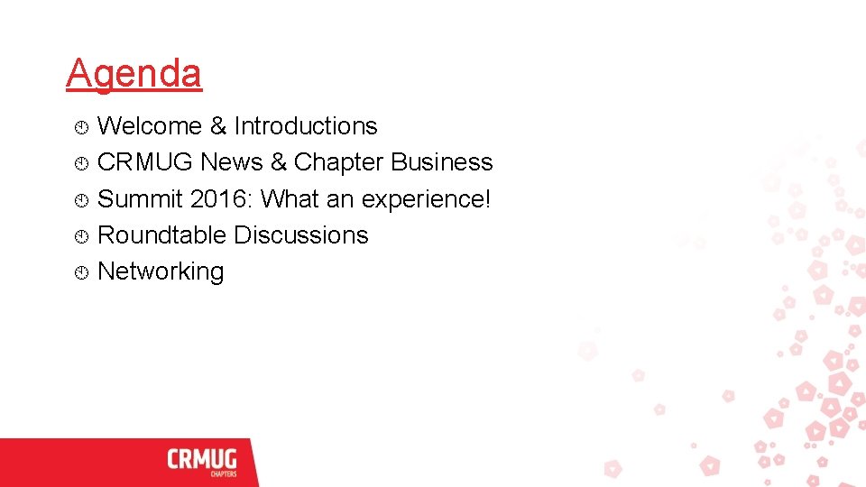 Agenda Welcome & Introductions CRMUG News & Chapter Business Summit 2016: What an experience!