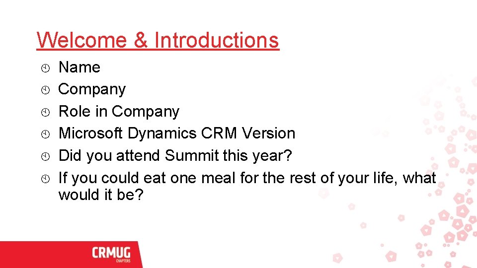 Welcome & Introductions Name Company Role in Company Microsoft Dynamics CRM Version Did you