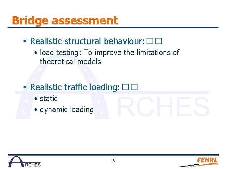 Bridge assessment § Realistic structural behaviour: �� • load testing: To improve the limitations