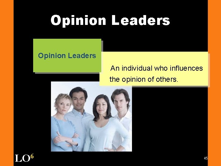 Opinion Leaders An individual who influences the opinion of others. LO 6 45 