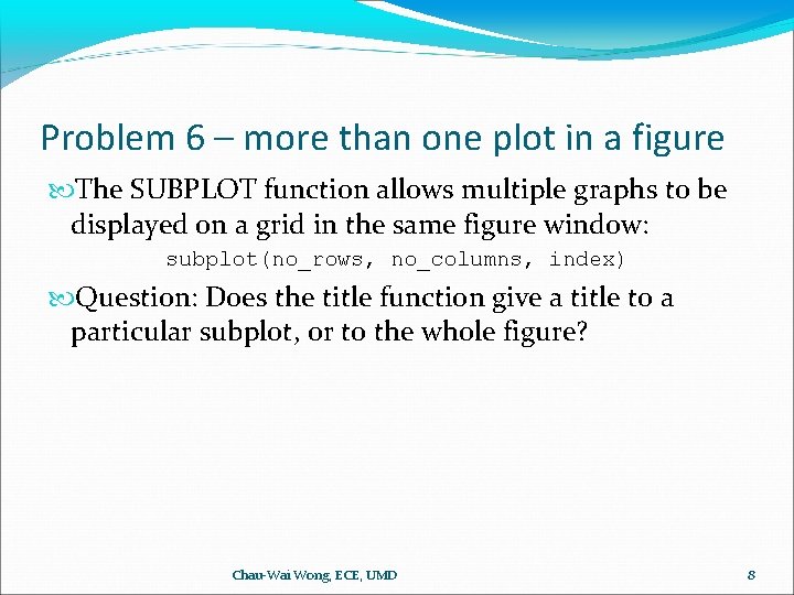 Problem 6 – more than one plot in a figure The SUBPLOT function allows