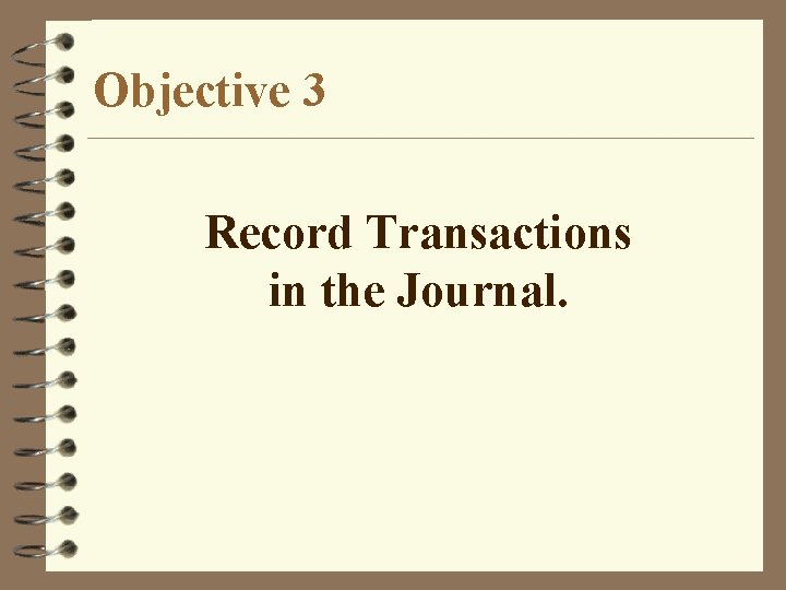 Objective 3 Record Transactions in the Journal. 