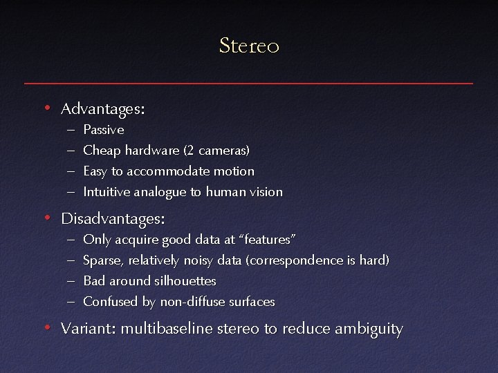 Stereo • Advantages: – – Passive Cheap hardware (2 cameras) Easy to accommodate motion