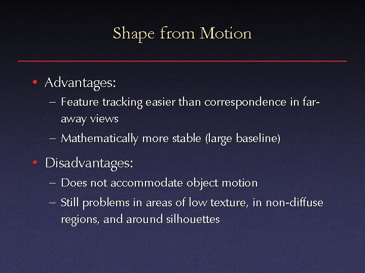 Shape from Motion • Advantages: – Feature tracking easier than correspondence in faraway views