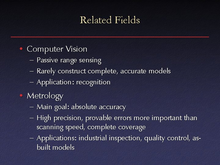 Related Fields • Computer Vision – Passive range sensing – Rarely construct complete, accurate
