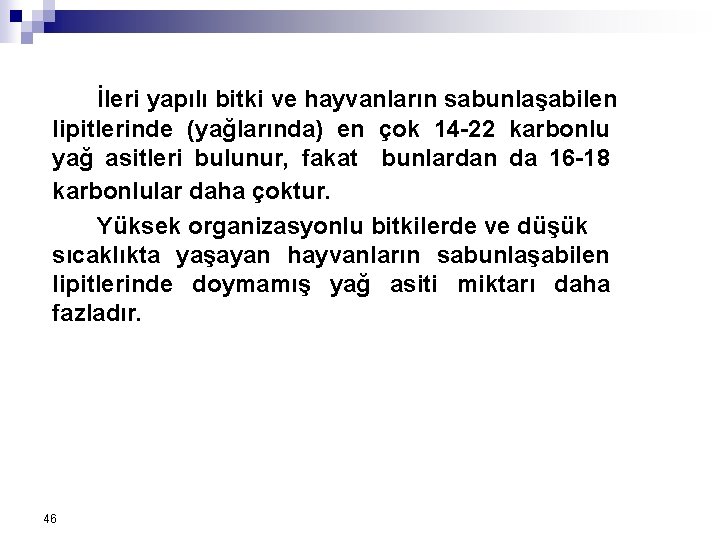 İleri yapılı bitki ve hayvanların sabunlaşabilen lipitlerinde (yağlarında) en çok 14 -22 karbonlu yağ