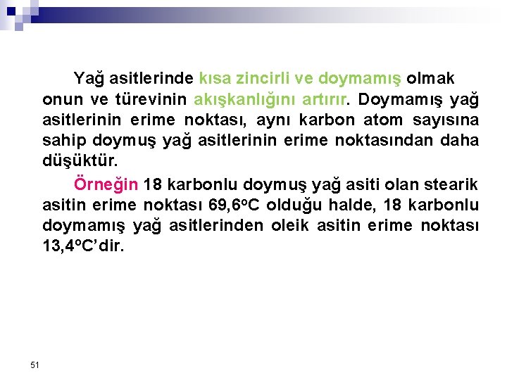 Yağ asitlerinde kısa zincirli ve doymamış olmak onun ve türevinin akışkanlığını artırır. Doymamış yağ Yağ asitlerinde kısa zincirli ve doymamış olmak onun ve türevinin akışkanlığını artırır. Doymamış yağ