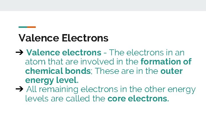 Valence Electrons ➔ Valence electrons - The electrons in an atom that are involved