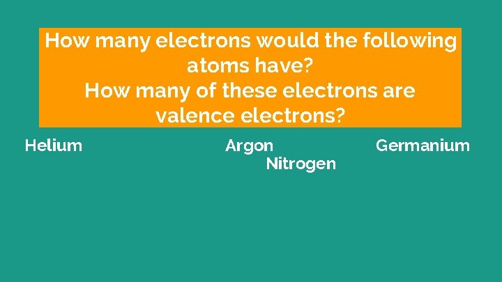 How many electrons would the following atoms have? How many of these electrons are