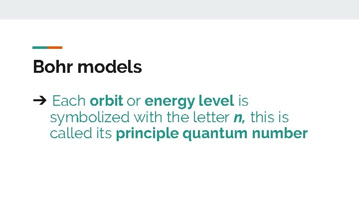 Bohr models ➔ Each orbit or energy level is symbolized with the letter n,