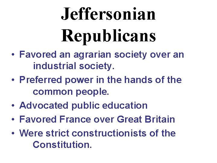 Jeffersonian Republicans • Favored an agrarian society over an industrial society. • Preferred power