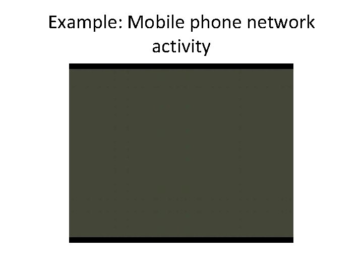 Example: Mobile phone network activity 