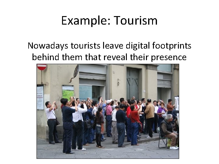 Example: Tourism Nowadays tourists leave digital footprints behind them that reveal their presence 