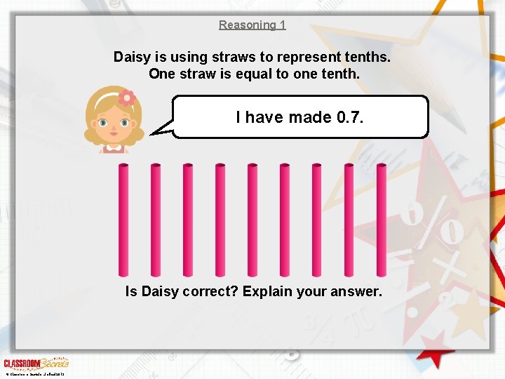 Reasoning 1 Daisy is using straws to represent tenths. One straw is equal to