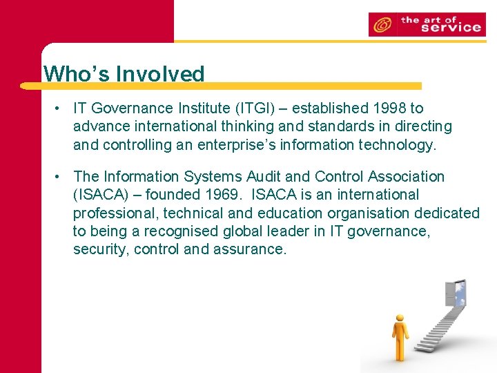 Who’s Involved • IT Governance Institute (ITGI) – established 1998 to advance international thinking