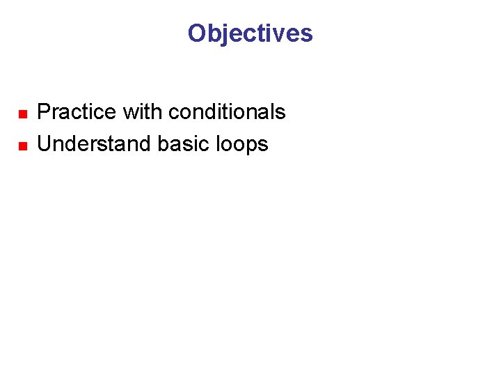 Objectives n n Practice with conditionals Understand basic loops 