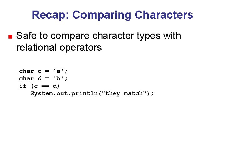 Recap: Comparing Characters n Safe to compare character types with relational operators char c
