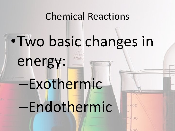 Chemical Reactions • Two basic changes in energy: –Exothermic –Endothermic 