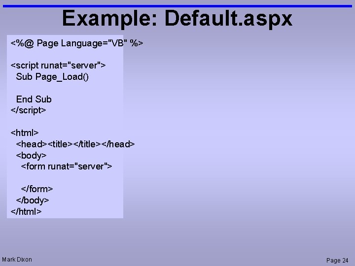 Example: Default. aspx <%@ Page Language="VB" %> <script runat="server"> Sub Page_Load() End Sub </script>