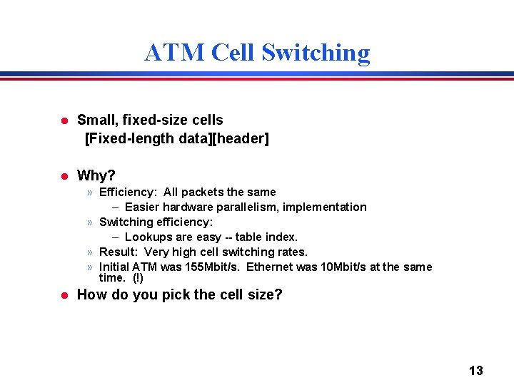 ATM Cell Switching l Small, fixed-size cells [Fixed-length data][header] l Why? » Efficiency: All