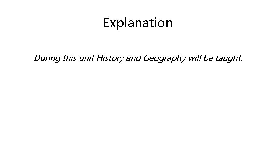 Explanation During this unit History and Geography will be taught. 