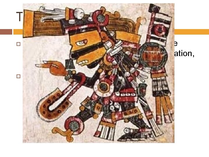 Tezcatlipoca night sky, the night winds, hurricanes, the north, the earth, obsidian, discord, temptation,