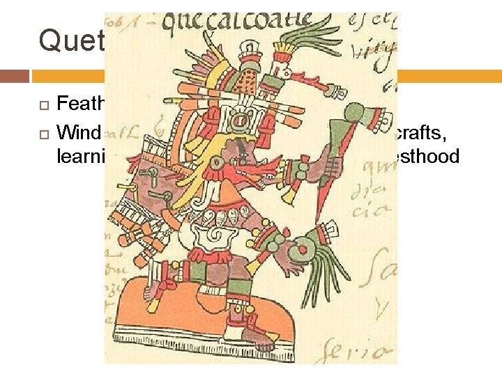 Quetzalcoatl Feathered serpent Wind, Venus, dawn, merchants, arts, crafts, learning, knowledge and patron of