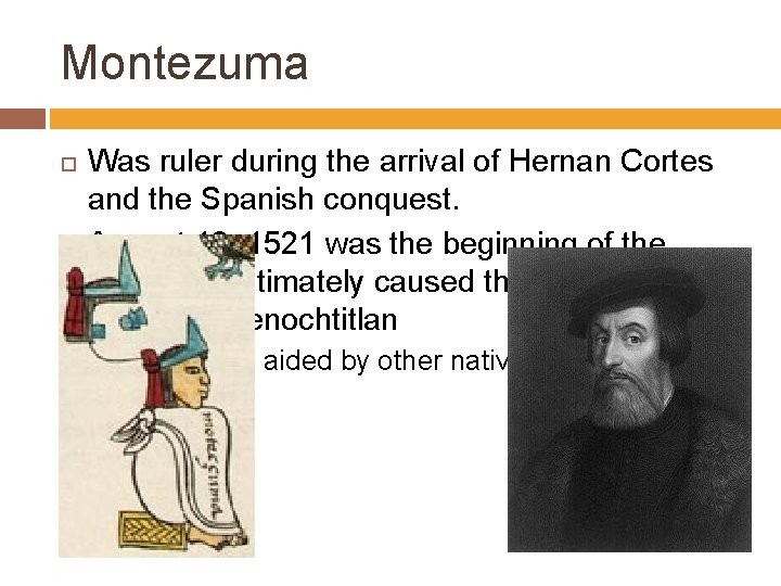 Montezuma Was ruler during the arrival of Hernan Cortes and the Spanish conquest. August