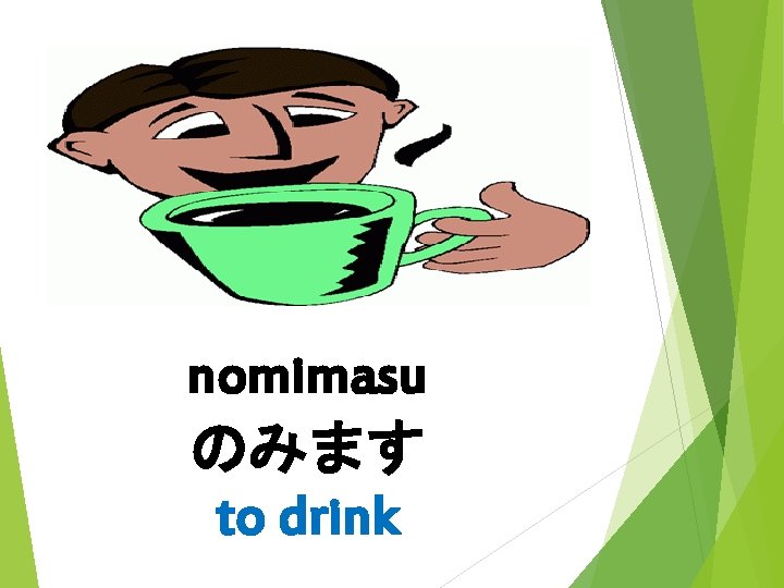 nomimasu のみます to drink 